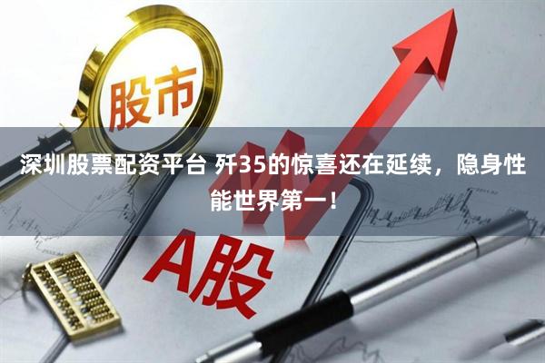 深圳股票配资平台 歼35的惊喜还在延续，隐身性能世界第一！
